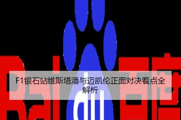 F1银石站维斯塔潘与迈凯伦正面对决看点全解析