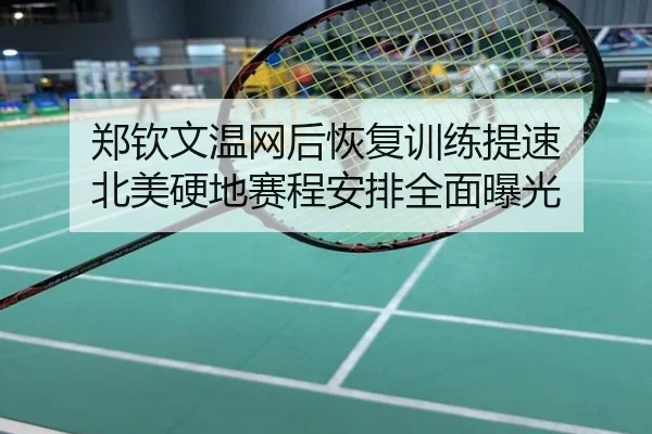 郑钦文温网后恢复训练提速 北美硬地赛程安排全面曝光