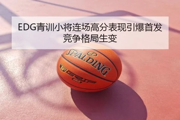 EDG青训小将连场高分表现引爆首发竞争格局生变