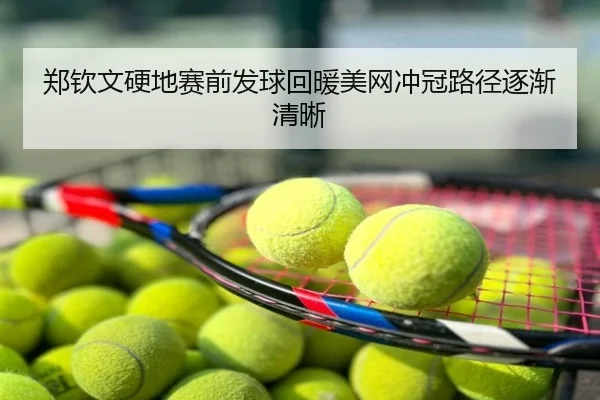 郑钦文硬地赛前发球回暖美网冲冠路径逐渐清晰